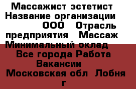 Массажист-эстетист › Название организации ­ Medikal, ООО › Отрасль предприятия ­ Массаж › Минимальный оклад ­ 1 - Все города Работа » Вакансии   . Московская обл.,Лобня г.
